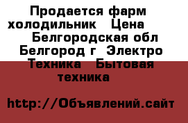 Продается фарм. холодильник › Цена ­ 6 000 - Белгородская обл., Белгород г. Электро-Техника » Бытовая техника   